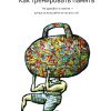 Книга Как тренировать память. Не думайте о памяти - лучше используйте ее на все сто!