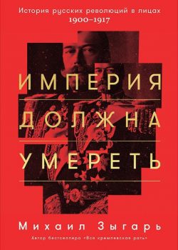 Книга Империя должна умереть: История русских революций в лицах. 1900-1917 (твердый переплет)