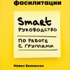 Книга Секреты фасилитации: SMART-руководство по работе с группами