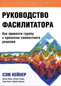 Книга Руководство фасилитатора: Как привести группу к принятию совместного решения