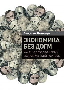 Книга Экономика без догм: Как США создают новый экономический порядок