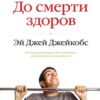 «До смерти здоров. Результат исследования основных идей о здоровом образе жизни» Эй Джей Джейкобс 605deb3707238.jpeg