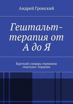 «Гештальт терапия от А до Я. Краткий словарь терминов гештальт терапии» Андрей Гронский 605de4aee9113.jpeg