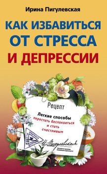 «Как избавиться от стресса и депрессии. Легкие способы перестать беспокоиться и стать счастливым» Пигулевская Ирина Станиславовна 605de21134644.jpeg