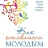 «Как оставаться молодым. Настольная книга для желающих сохранить радость жизни в любом возрасте» 605de560d2e1a.jpeg