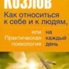 «Как относиться к себе и людям, или Практическая психология на каждый день» Козлов Николай Иванович 605dcbd12b55a.jpeg