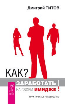 «Как? Заработать на своем имидже! Практическое руководство» Титов Дмитрий 605de85da7263.jpeg