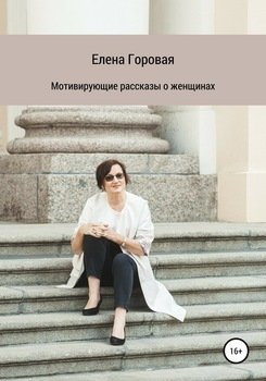 «Мотивирующие рассказы о женщинах» Елена Горовая 605dc2cd10b5b.jpeg