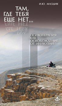 «Там, где тебя еще нет… Психотерапия как освобождение от иллюзий» Млодик Ирина Юрьевна 605dd20487838.jpeg