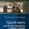 «Царев врач, или Когда скальпель сильнее клинка» Сапаров Александр Юрьевич 6064cfa893206.jpeg