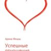 «Успешные отношения. 20 секретных советов для счастливых и длительных отношений» Арина Яновна Фишш 605de9fe53324.jpeg