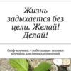 «Жизнь задыхается без цели. Желай! Делай! Селф коучинг: 4 работающие техники коучинга для личных изменений» aнна Мирцало 605de8798b7d9.jpeg