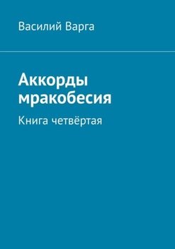 «Аккорды мракобесия. Книга четвёртая» Василий Варга 606605436ecde.jpeg