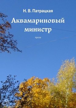 «Аквамариновый министр. Проза» Н. В. Патрацкая 6065ae4b4ed79.jpeg