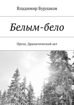 «Белым бело. Проза. Драматический акт» Владимир Бурлаков 6065f7aa0be1c.jpeg