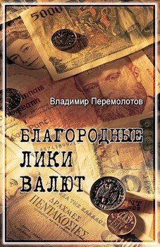 «Благородные лики валюты, или Книга о тех, чьими глазами на нас смотрят деньги» Перемолотов Владимир Васильевич 6065e2277778d.jpeg