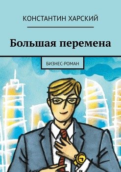 «Большая перемена. Бизнес роман» Константин Викторович Харский 6065f8948d598.jpeg