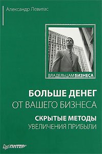 «Больше денег от вашего бизнеса: скрытые методы увеличения прибыли» Левитас Александр Михайлович 60672137b0692.jpeg