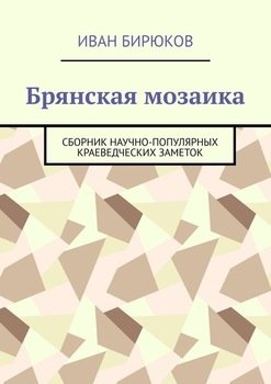 «Брянская мозаика. Сборник научно популярных краеведческих заметок» Бирюков Иван 60662fa81bc92.jpeg