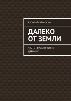 «Далеко от Земли. Часть первая: Ученик Древних» Василий Лягоскин 6065b428994eb.jpeg