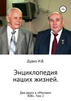 «Энциклопедия наших жизней. Два друга и «Москвич 408». Том 2» Ираида Владимировна Дудко 60659ee485257.jpeg