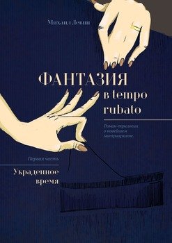 «Фантазия в tempo rubato. Роман трилогия о новейшем матриархате. Первая часть «Украденное время»» Левин Михаил 606601a612534.jpeg