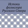 «Истоки фольклора Русского Севера» Светлана Васильевна Жарникова 6065faeb2704d.jpeg