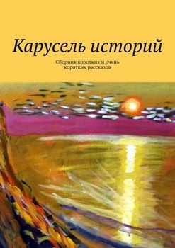 «Карусель историй. Сборник коротких и очень коротких рассказов» Лолита Волкова 60658c6dde67a.jpeg