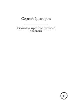 «Катехизис простого русского человека» Григоров Сергей Львович 6065e0ac8c7af.jpeg