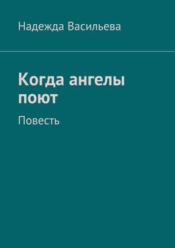 «Когда ангелы поют. Повесть» Надежда Борисовна Васильева 606602a45a682.jpeg