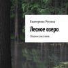 «Лесное озеро. Сборник рассказов» Екатерина Русина 606609ae8b6e5.jpeg