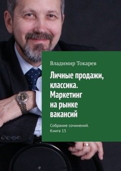 «Личные продажи, классика. Маркетинг на рынке вакансий. Собрание сочинений. Книга 15» Владимир Токарев 6065df0c83453.jpeg