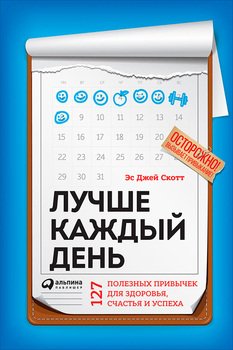 «Лучше каждый день: 127 полезных привычек для здоровья, счастья и успеха» Эс Джей Скотт 6066d30f502aa.jpeg