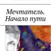 «Мечтатель. Начало пути» Селезнев Александр Анатольевич 60658dc2be791.jpeg