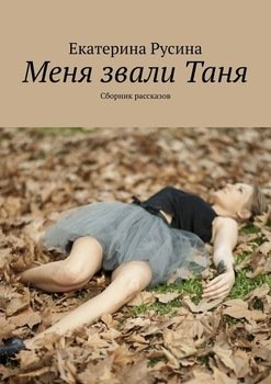 «Меня звали Таня. Сборник рассказов» Екатерина Русина 606609d048e3c.jpeg