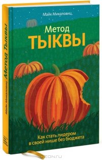 «Метод тыквы. Как стать лидером в своей нише без бюджета» Майк Микаловиц 606720d8d0a13.jpeg