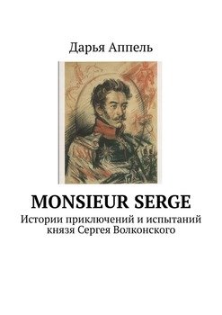 «monsieur serge. Истории приключений и испытаний князя Сергея Волконского» Дарья Аппель 6065981809174.jpeg