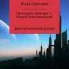 «Наследник Арисара 2, Новый Повелевающий» Игорь Михайлович Гаркушин 6065892ecea15.jpeg