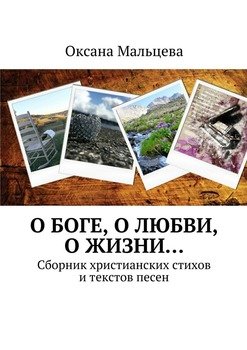 «О Боге, о любви, о жизни… Сборник христианских стихов и текстов песен» Оксана Мальцева 606601537276f.jpeg