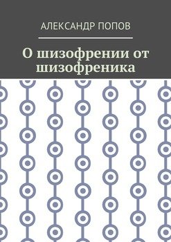 «О шизофрении от шизофреника» Попов Александр Иванович 6066005c19366.jpeg