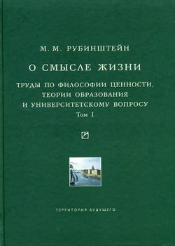 «О смысле жизни. Труды по философии ценности, теории образования и университетскому вопросу. Том 1» Рубинштейн Моисей Матвеевич 6065c82821094.jpeg