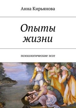 «Опыты жизни. Психологические эссе» Анна Валентиновна Кирьянова 6066003e1b3bf.jpeg