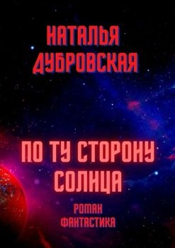 «По ту сторону солнца. Роман. Фантастика» Наталья Дубровская 6065908feb729.jpeg