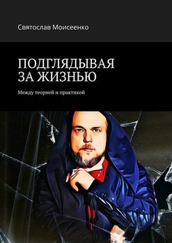 «ПОДГЛЯДЫВАЯ ЗА ЖИЗНЬЮ. Между теорией и практикой» Святослав Моисеенко 606609329f63a.jpeg