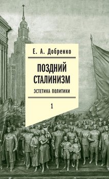 «Поздний сталинизм: Эстетика политики. Том 1» Добренко Евгений 6066236488cf4.jpeg