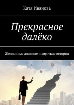 «Прекрасное далёко. Жизненные длинные и короткие истории» Катя Иванова 6066075310bd2.jpeg