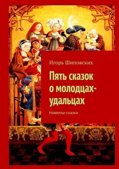 «Пять сказок о молодцах удальцах. Новеллы сказки» Игорь Шиповских 6065a2009c525.jpeg