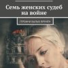 «Семь женских судеб на войне. Героини былых времён» Михаил Сухоруков 60662f7caf35c.jpeg