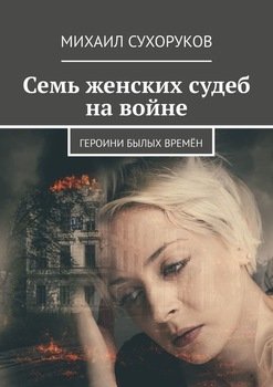 «Семь женских судеб на войне. Героини былых времён» Михаил Сухоруков 60662f7caf35c.jpeg