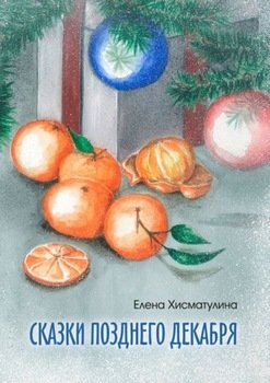 «Сказки позднего декабря» Елена Хисматулина 6066071223449.jpeg